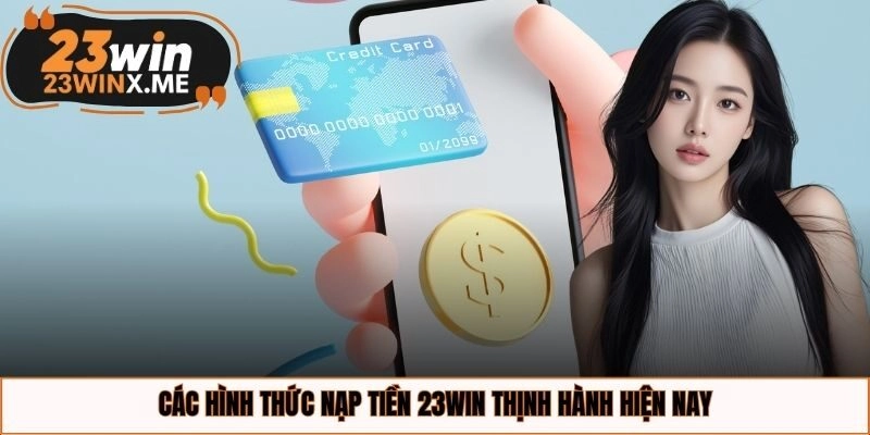 Các hình thức nạp tiền 23WIN thịnh hành hiện nay