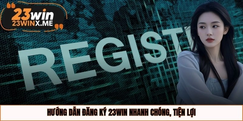 Hướng dẫn đăng ký 23WIN nhanh chóng, tiện lợi
