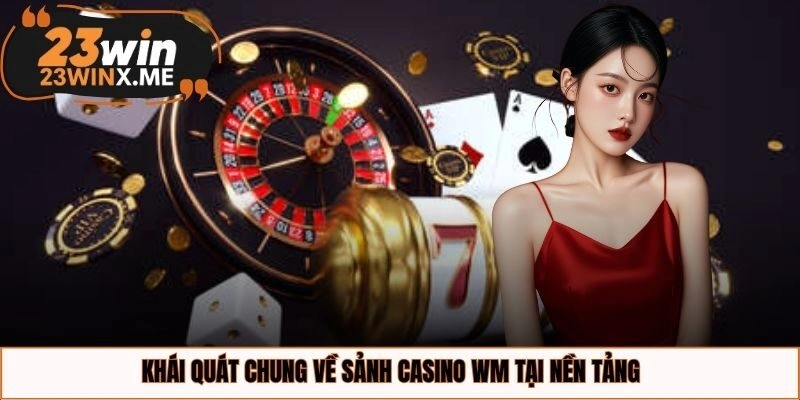 Khái quát chung về sảnh casino WM tại nền tảng