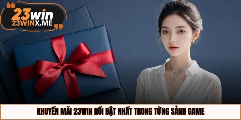 Khuyến mãi 23WIN nổi bật nhất trong từng sảnh game
