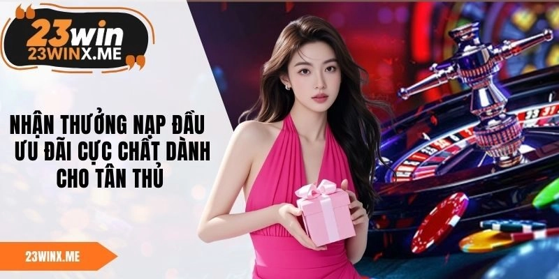 Nhận Thưởng Nạp Đầu - Ưu Đãi Cực Chất Dành Cho Tân Thủ