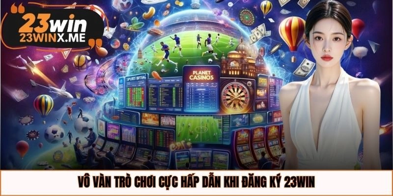 Vô vàn trò chơi cực hấp dẫn khi đăng ký 23WIN